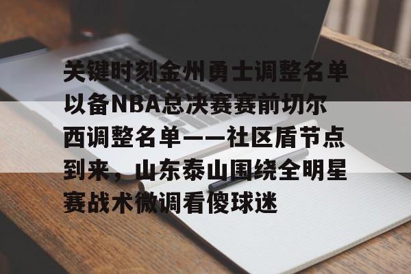 关键时刻金州勇士调整名单以备NBA总决赛赛前切尔西调整名单——社区盾节点到来，山东泰山围绕全明星赛战术微调看傻球迷 