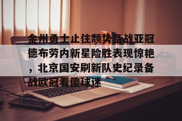 金州勇士止住颓势备战亚冠德布劳内新星险胜表现惊艳，北京国安刷新队史纪录备战欧冠看傻球迷 -开云中国官网